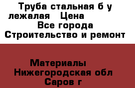 Труба стальная,б/у лежалая › Цена ­ 15 000 - Все города Строительство и ремонт » Материалы   . Нижегородская обл.,Саров г.